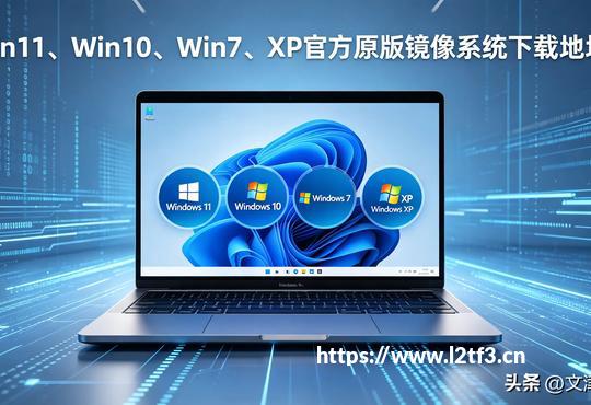 （Win11/Win10/Win7/XP官方原版镜像2026最新纯净下载地址+避坑指南）